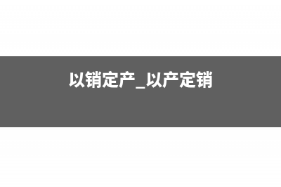 以銷定產如何核算成本?(以銷定產 以產定銷)