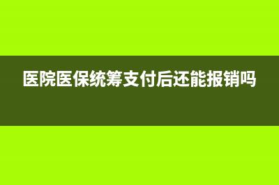 醫(yī)院醫(yī)保統(tǒng)籌撥款怎么做賬?(醫(yī)院醫(yī)保統(tǒng)籌支付后還能報(bào)銷嗎)