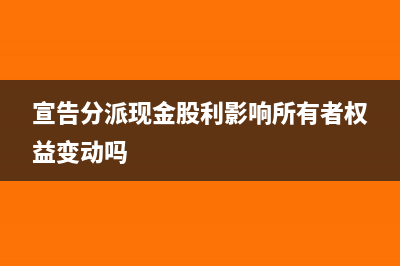 宣告分派現(xiàn)金股利的會(huì)計(jì)分錄(宣告分派現(xiàn)金股利影響所有者權(quán)益變動(dòng)嗎)