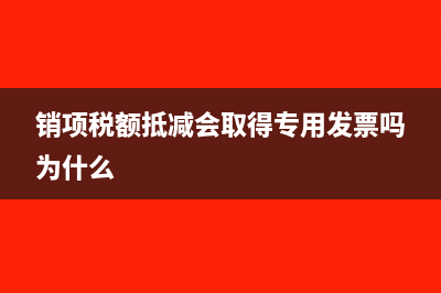 銷項(xiàng)稅額抵減會計(jì)處理(銷項(xiàng)稅額抵減會取得專用發(fā)票嗎為什么)