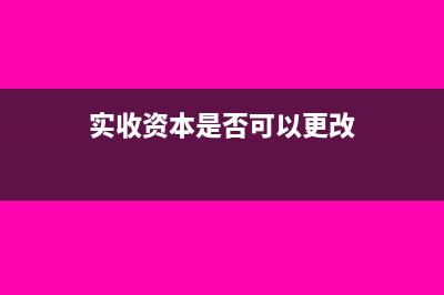 實(shí)收資本是否可以不繳納稅務(wù)?(實(shí)收資本是否可以更改)