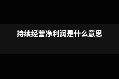 持續(xù)經(jīng)營凈利潤的會計處理(持續(xù)經(jīng)營凈利潤是什么意思)