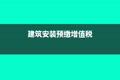 建安企業(yè)在外地繳納的增值稅如何核算?(建安企業(yè)外地項目預(yù)繳增值稅)