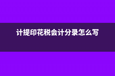 計(jì)提印花稅會(huì)計(jì)分錄如何處理?(計(jì)提印花稅會(huì)計(jì)分錄怎么寫)