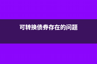 可轉換債券未行使轉換權如何處理？(可轉換債券存在的問題)