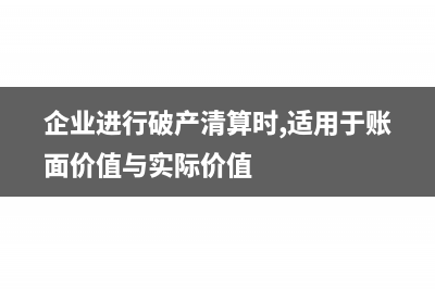 企業(yè)進(jìn)行破產(chǎn)清算有哪些程序?(企業(yè)進(jìn)行破產(chǎn)清算時(shí),適用于賬面價(jià)值與實(shí)際價(jià)值)