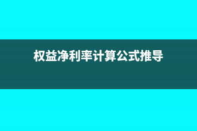 權(quán)益凈利率計(jì)算方法與實(shí)際運(yùn)用分析(權(quán)益凈利率計(jì)算公式推導(dǎo))