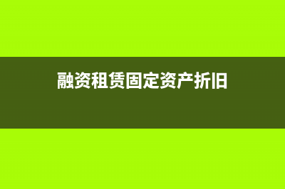 融資租賃固定資產(chǎn)一次性取得發(fā)票分錄?(融資租賃固定資產(chǎn)折舊)