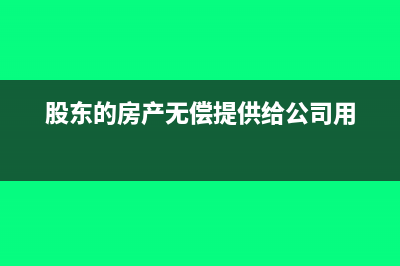 股東的房產(chǎn)無償提供使用稅金處理(股東的房產(chǎn)無償提供給公司用)