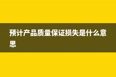 預(yù)計(jì)產(chǎn)品質(zhì)量保證損失計(jì)入哪里?(預(yù)計(jì)產(chǎn)品質(zhì)量保證損失是什么意思)