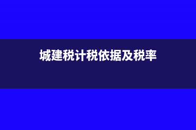 城建稅的相關(guān)計(jì)稅規(guī)定與賬務(wù)處理(城建稅計(jì)稅依據(jù)及稅率)