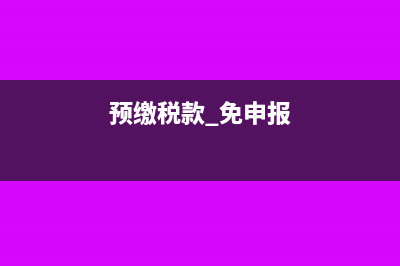 預(yù)交稅款后免稅怎么處理?(預(yù)繳稅款 免申報(bào))