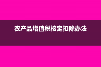 農(nóng)產(chǎn)品增值稅核定扣除的分錄怎么做?(農(nóng)產(chǎn)品增值稅核定扣除辦法)