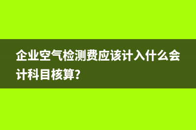 企業(yè)空氣檢測(cè)費(fèi)應(yīng)該計(jì)入什么會(huì)計(jì)科目核算？