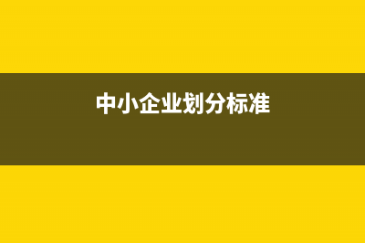 中小企業(yè)劃分標(biāo)準(zhǔn)是什么(中小企業(yè)劃分標(biāo)準(zhǔn))