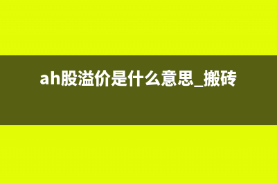 ah股溢價是什么意思(ah股溢價是什么意思 搬磚)