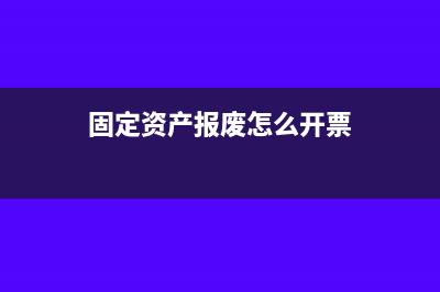 固定資產(chǎn)報(bào)廢怎么做賬(固定資產(chǎn)報(bào)廢怎么開票)