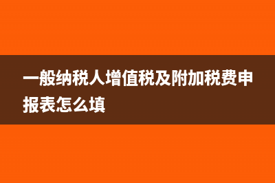 一般納稅人增值稅稅率(一般納稅人增值稅及附加稅費(fèi)申報(bào)表怎么填)