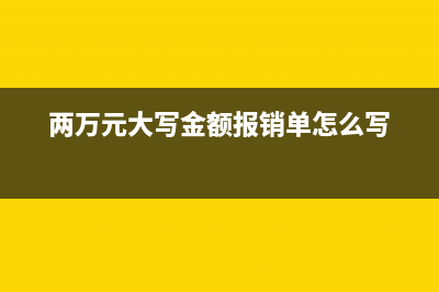 兩萬(wàn)元大寫金額怎么寫(兩萬(wàn)元大寫金額報(bào)銷單怎么寫)