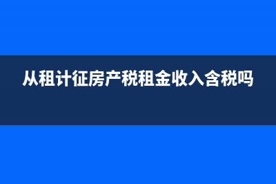 從租計征房產稅怎么算(從租計征房產稅租金收入含稅嗎)