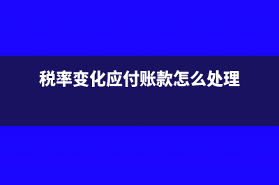 稅率變化應(yīng)付賬款怎么處理