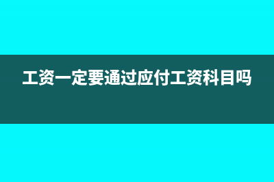 工資必須通過(guò)應(yīng)付職工薪酬核算嗎(工資一定要通過(guò)應(yīng)付工資科目嗎)