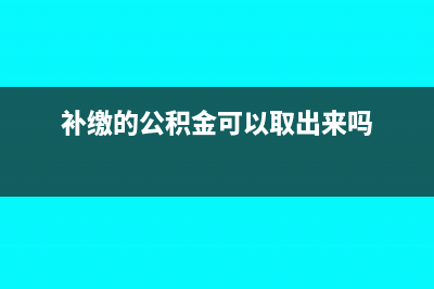 補(bǔ)繳的公積金可以抵扣個(gè)稅嗎(補(bǔ)繳的公積金可以取出來嗎)