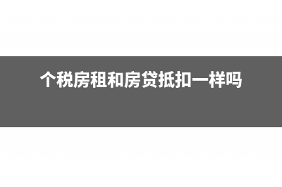 個(gè)稅房租和房貸可以同時(shí)抵扣嗎(個(gè)稅房租和房貸抵扣一樣嗎)