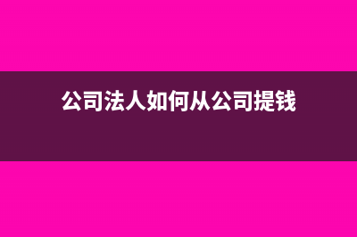 公司法人如何從公賬提現(xiàn)(公司法人如何從公司提錢)