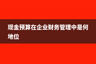 企業(yè)現(xiàn)金預(yù)算包括哪些內(nèi)容(現(xiàn)金預(yù)算在企業(yè)財(cái)務(wù)管理中是何地位)