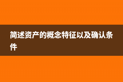 資產(chǎn)的概念特征和分類(簡述資產(chǎn)的概念特征以及確認(rèn)條件)