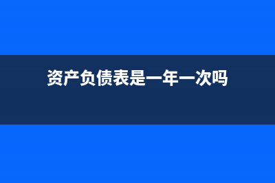 資產(chǎn)負(fù)債表是一年統(tǒng)計一次嗎(資產(chǎn)負(fù)債表是一年一次嗎)