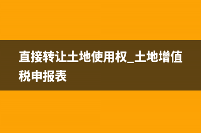 直接轉(zhuǎn)讓土地使用權(quán)土地增值稅如何計(jì)算(直接轉(zhuǎn)讓土地使用權(quán) 土地增值稅申報(bào)表)