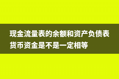 現(xiàn)金流量表的余額等于什么(現(xiàn)金流量表的余額和資產(chǎn)負(fù)債表貨幣資金是不是一定相等)