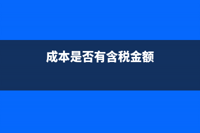 成本是否有含稅和不含稅的說法(成本是否有含稅金額)