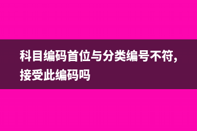 科目編碼首位與分類編號不符怎么解決(科目編碼首位與分類編號不符,接受此編碼嗎)