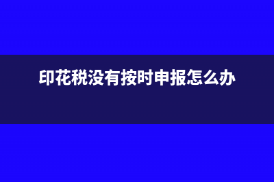 印花稅不申報(bào)會(huì)怎么樣(印花稅沒有按時(shí)申報(bào)怎么辦)