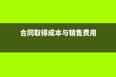 合同取得成本與合同履約成本的區(qū)別(合同取得成本與銷售費用)