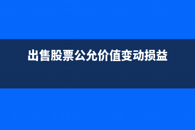 出售股票公允價(jià)值變動(dòng)怎么算(出售股票公允價(jià)值變動(dòng)損益)