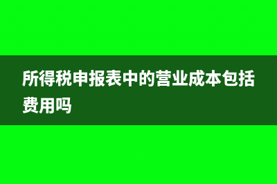 所得稅申報表中的營業(yè)收入指什么(所得稅申報表中的營業(yè)成本包括費用嗎)