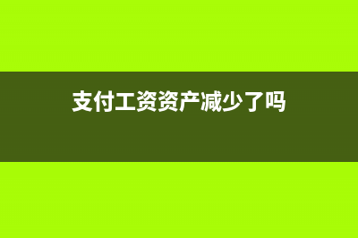 已付工資在資產(chǎn)負(fù)債表中如何體現(xiàn)(支付工資資產(chǎn)減少了嗎)