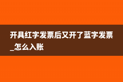 開(kāi)具紅字發(fā)票后又開(kāi)了藍(lán)字發(fā)票 怎么入賬