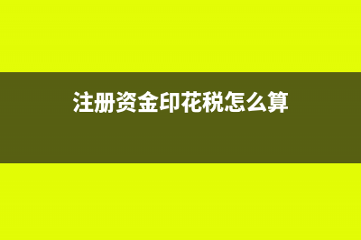 注冊(cè)資金印花稅申報(bào)表怎么填(注冊(cè)資金印花稅怎么算)