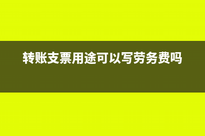 轉(zhuǎn)賬支票用途可以寫借支嗎(轉(zhuǎn)賬支票用途可以寫勞務費嗎)