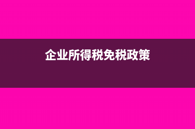 企業(yè)所得稅免稅收入有哪些(企業(yè)所得稅免稅政策)