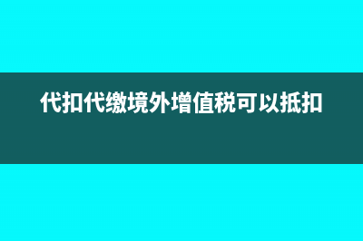 代扣代繳境外增值稅可以抵扣進(jìn)項(xiàng)嗎(代扣代繳境外增值稅可以抵扣)