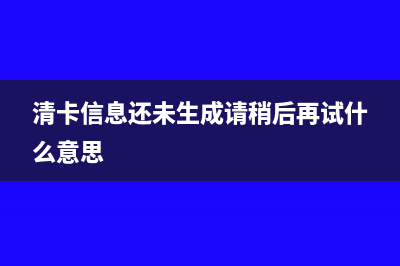 清卡信息還未生成請(qǐng)稍后再試什么意思