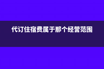 代訂住宿費(fèi)屬于差旅費(fèi)嗎(代訂住宿費(fèi)屬于那個(gè)經(jīng)營范圍)