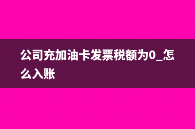 公司充加油卡發(fā)票稅額為0 怎么入賬