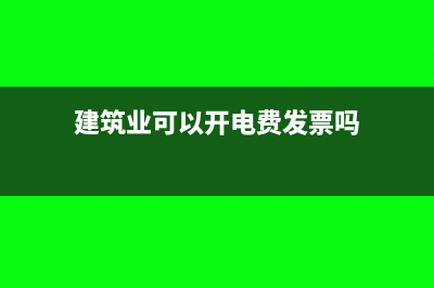 建筑業(yè)可以開(kāi)電子發(fā)票嗎(建筑業(yè)可以開(kāi)電費(fèi)發(fā)票嗎)